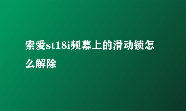 索爱st18i频幕上的滑动锁怎么解除