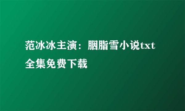 范冰冰主演：胭脂雪小说txt全集免费下载