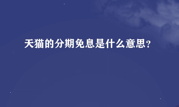 天猫的分期免息是什么意思？