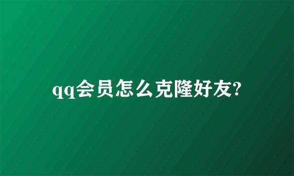 qq会员怎么克隆好友?