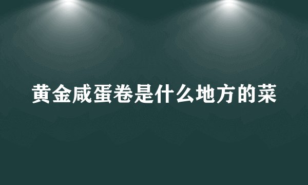 黄金咸蛋卷是什么地方的菜