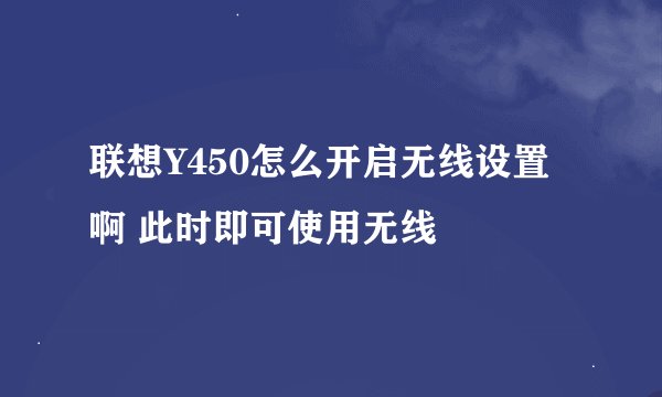 联想Y450怎么开启无线设置啊 此时即可使用无线