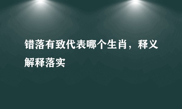 错落有致代表哪个生肖，释义解释落实