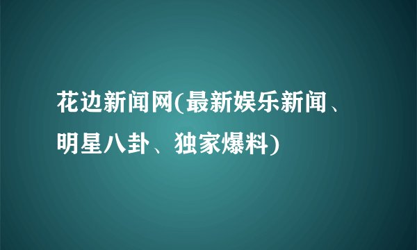 花边新闻网(最新娱乐新闻、明星八卦、独家爆料)
