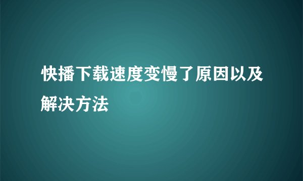 快播下载速度变慢了原因以及解决方法