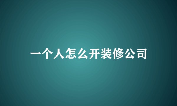 一个人怎么开装修公司