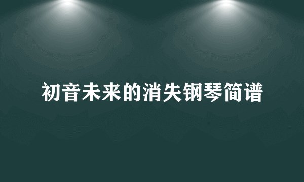 初音未来的消失钢琴简谱