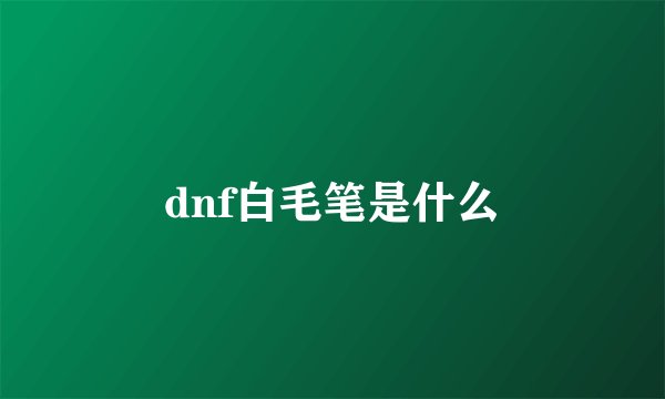 dnf白毛笔是什么