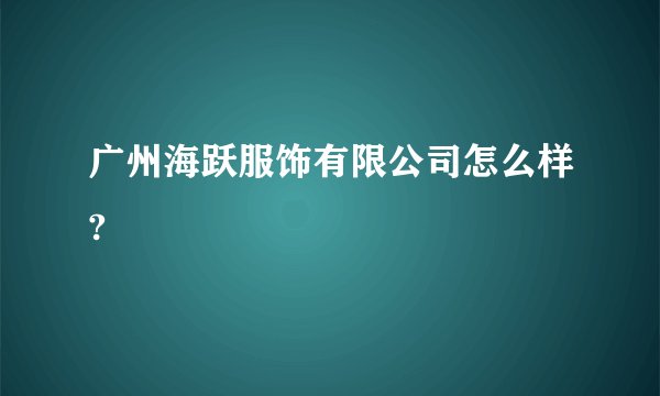 广州海跃服饰有限公司怎么样?