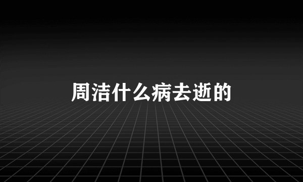 周洁什么病去逝的