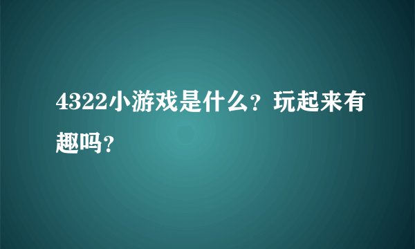 4322小游戏是什么？玩起来有趣吗？