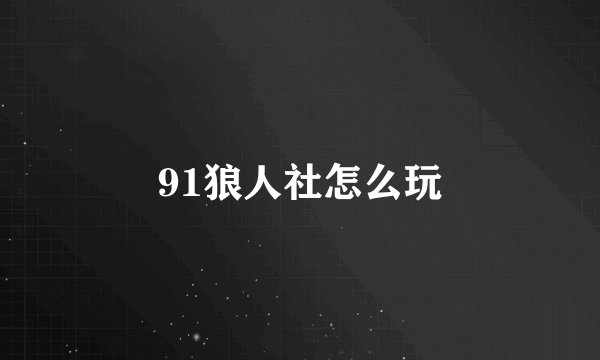 91狼人社怎么玩
