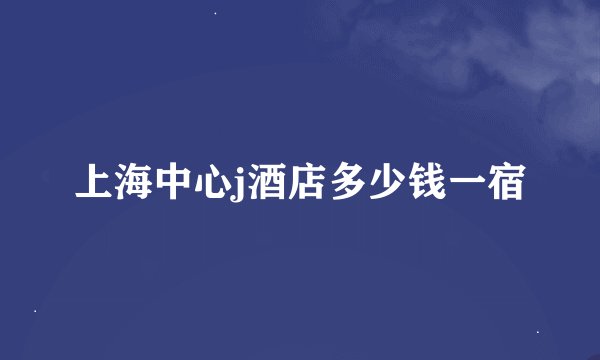 上海中心j酒店多少钱一宿