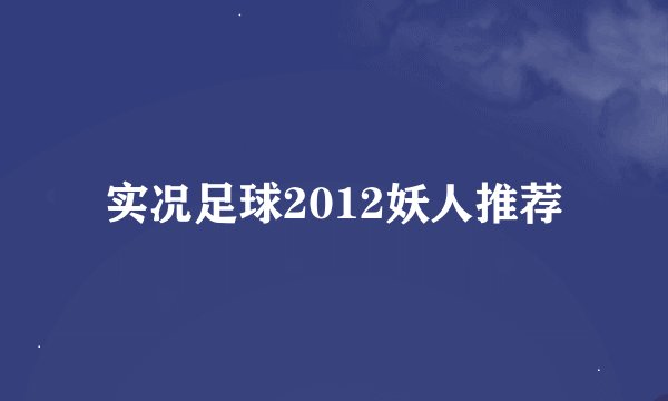 实况足球2012妖人推荐