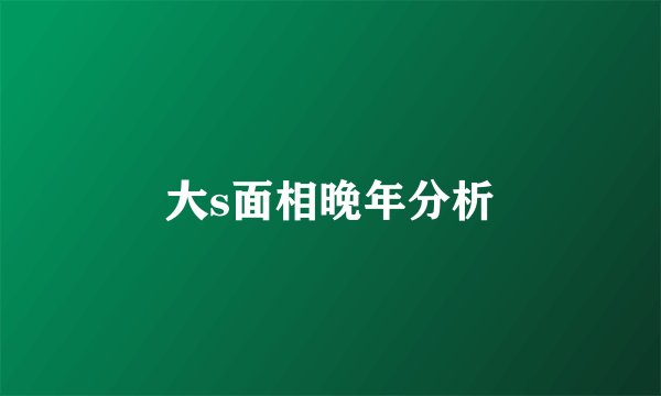 大s面相晚年分析