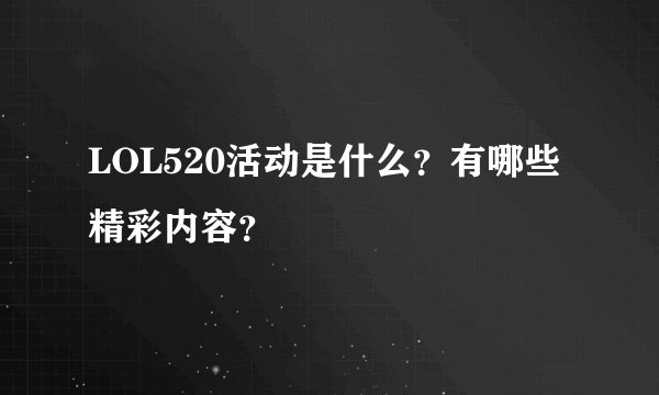 LOL520活动是什么？有哪些精彩内容？