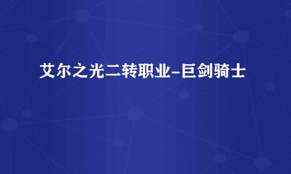 艾尔之光二转职业-巨剑骑士