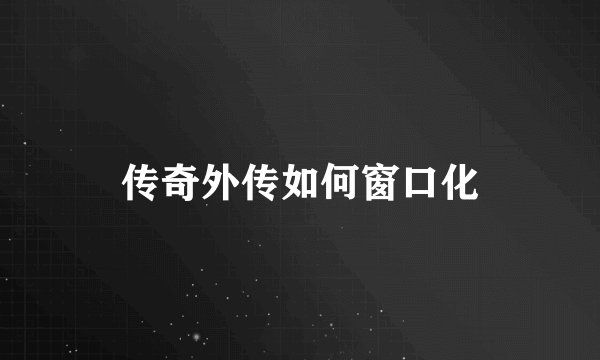 传奇外传如何窗口化