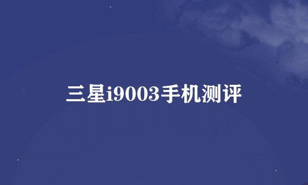 三星i9003手机测评