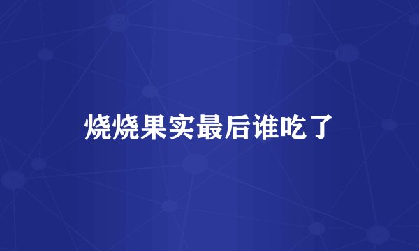 烧烧果实最后谁吃了