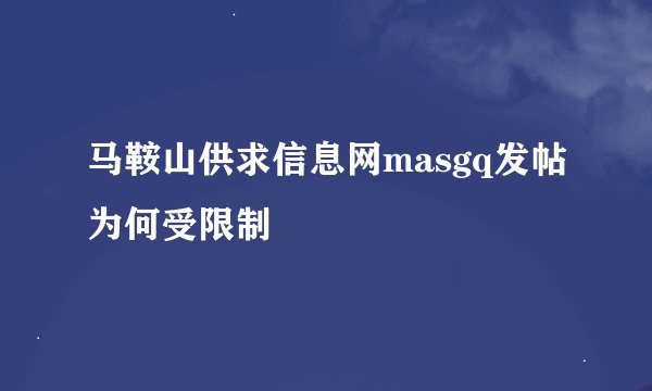 马鞍山供求信息网masgq发帖为何受限制