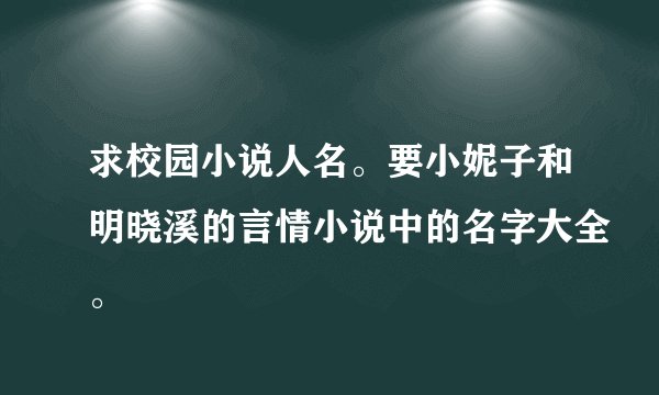 求校园小说人名。要小妮子和明晓溪的言情小说中的名字大全。