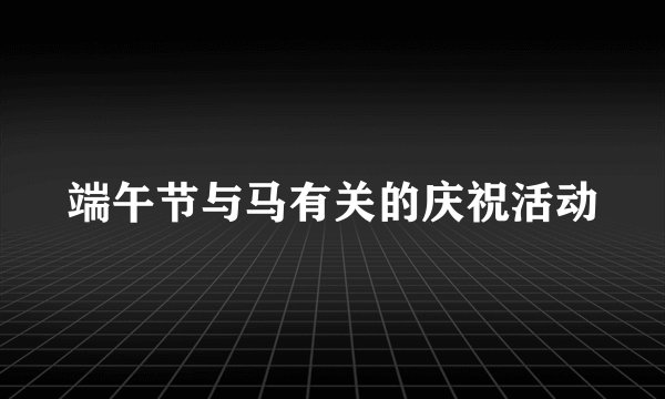 端午节与马有关的庆祝活动
