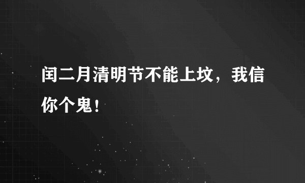 闰二月清明节不能上坟，我信你个鬼！