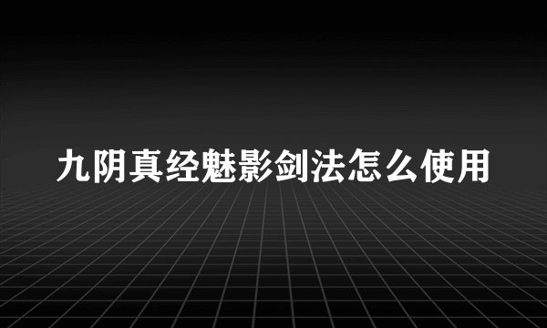 九阴真经魅影剑法怎么使用
