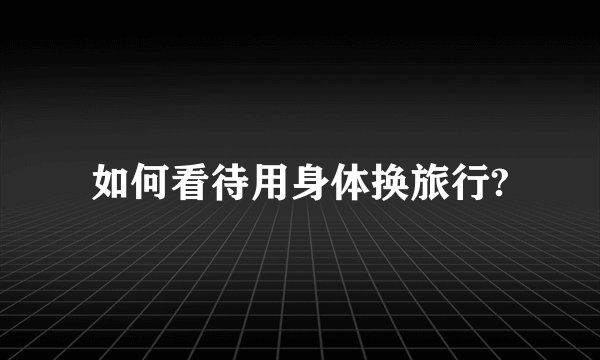 如何看待用身体换旅行?