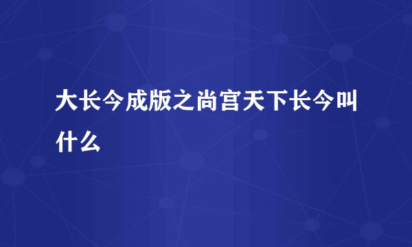 大长今成版之尚宫天下长今叫什么