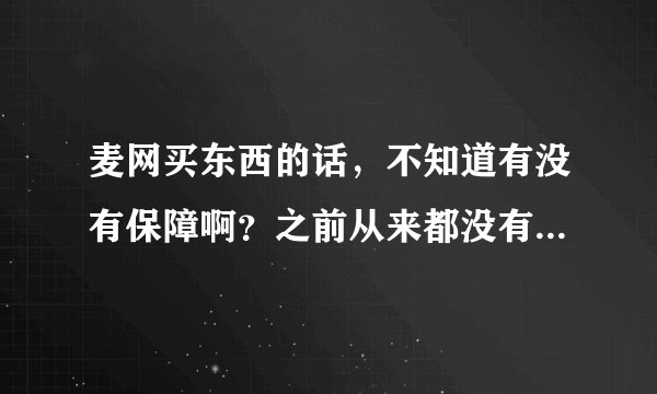 麦网买东西的话，不知道有没有保障啊？之前从来都没有到麦网买东西的