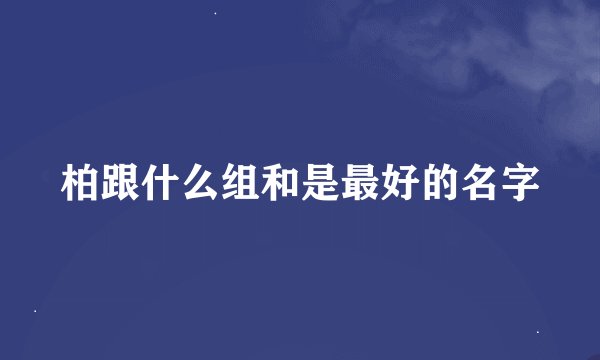 柏跟什么组和是最好的名字