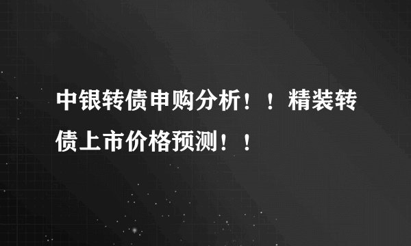 中银转债申购分析！！精装转债上市价格预测！！