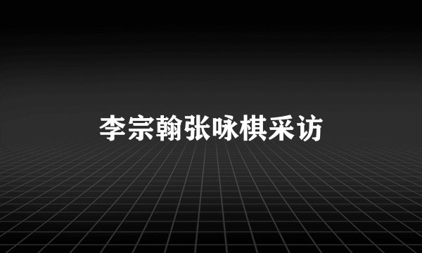 李宗翰张咏棋采访
