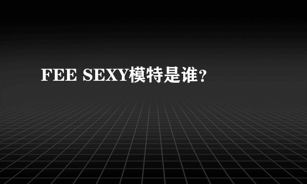 FEE SEXY模特是谁？