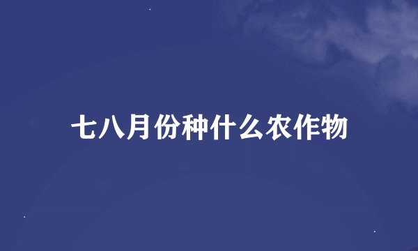 七八月份种什么农作物
