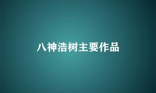 八神浩树主要作品