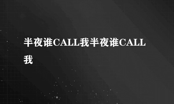 半夜谁CALL我半夜谁CALL我