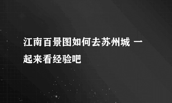 江南百景图如何去苏州城 一起来看经验吧