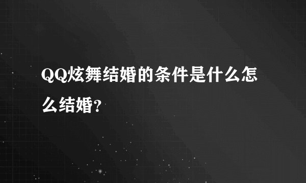QQ炫舞结婚的条件是什么怎么结婚？