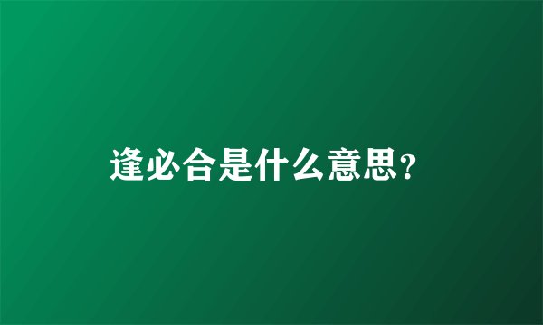 逢必合是什么意思？