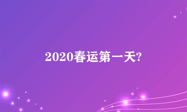 2020春运第一天?