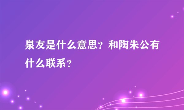 泉友是什么意思？和陶朱公有什么联系？