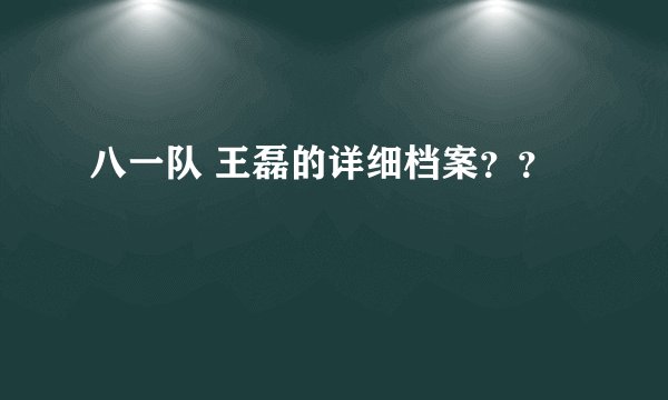 八一队 王磊的详细档案？？