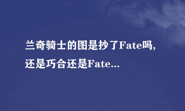 兰奇骑士的图是抄了Fate吗,还是巧合还是Fate抄它的同人图呢