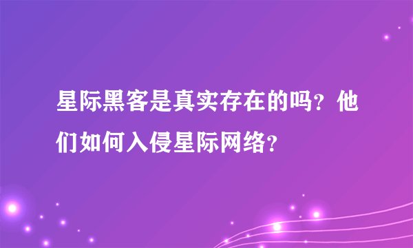 星际黑客是真实存在的吗？他们如何入侵星际网络？