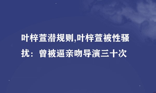 叶梓萱潜规则,叶梓萱被性骚扰：曾被逼亲吻导演三十次
