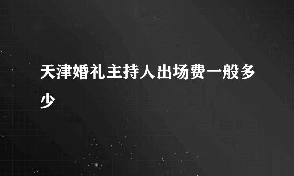 天津婚礼主持人出场费一般多少
