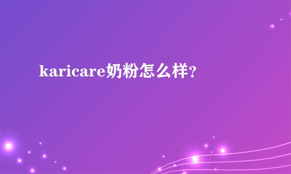 karicare奶粉怎么样？